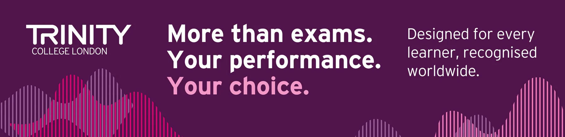 Trinity College London — More than exams. Your performance. Your choice.
